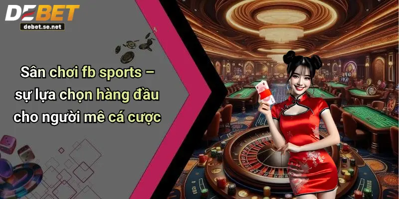 Sân chơi fb sports – sự lựa chọn hàng đầu cho người mê cá cược